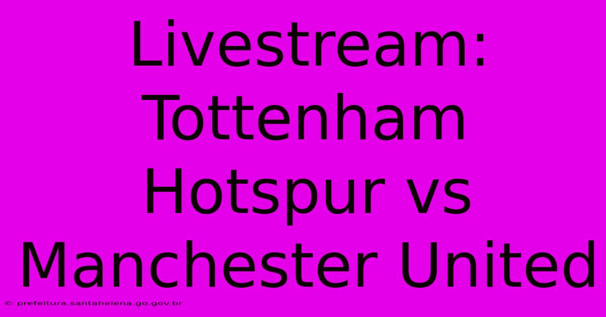 Livestream: Tottenham Hotspur Vs Manchester United Livestream: Tottenham Hotspur Vs Manchester United
