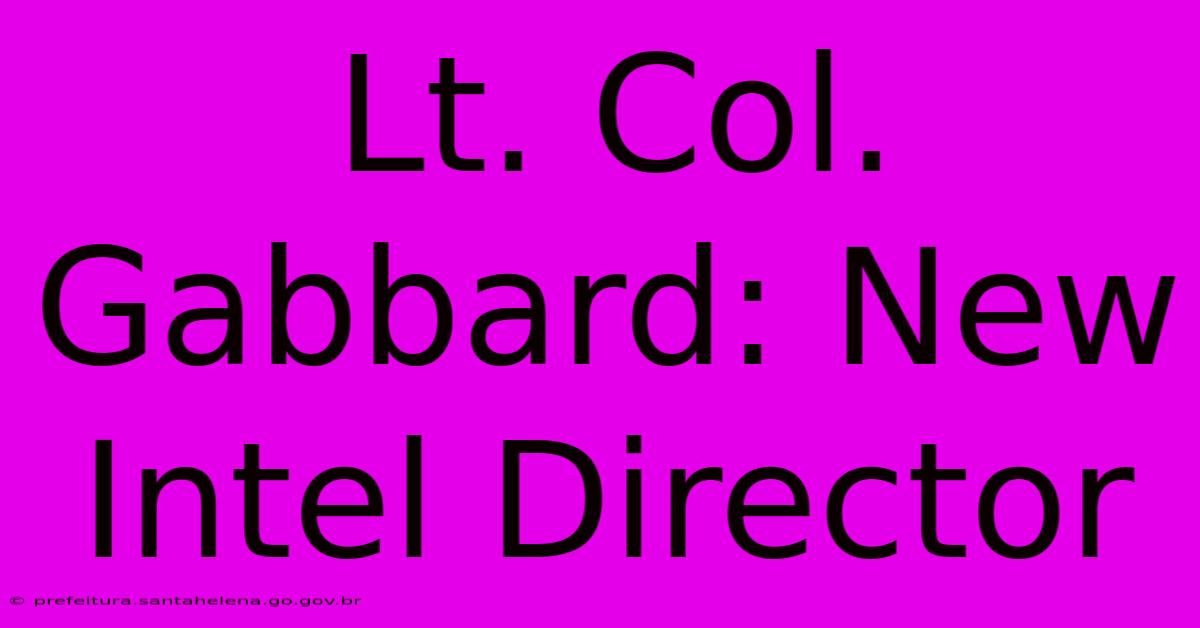 Lt. Col. Gabbard: New Intel Director Lt. Col. Gabbard: New Intel Director