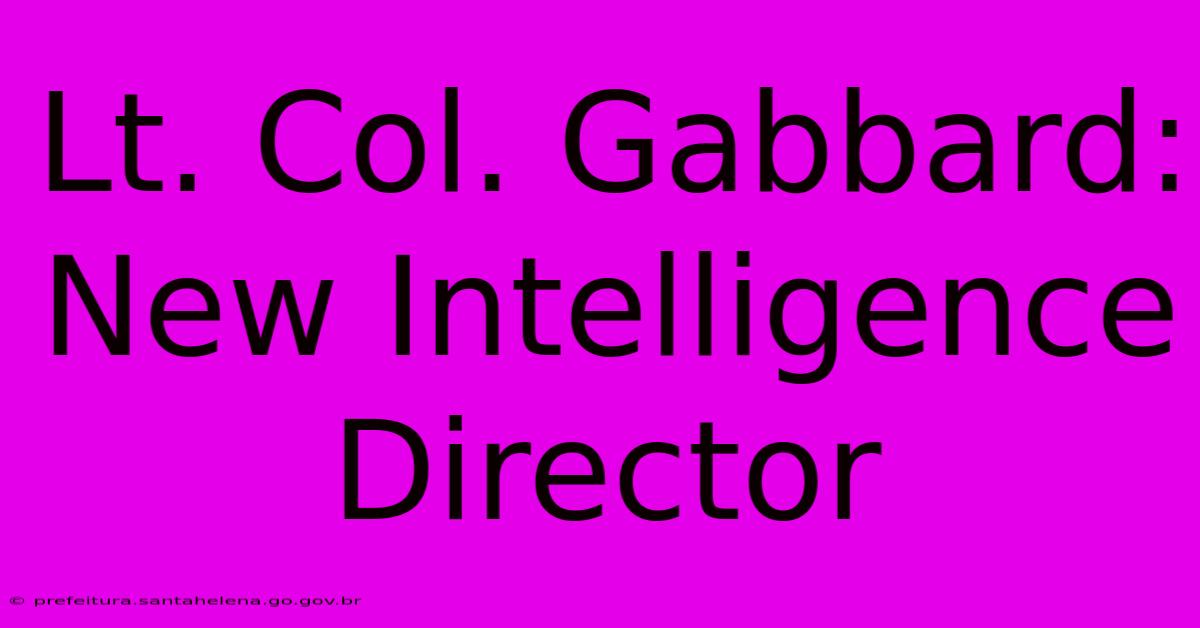 Lt. Col. Gabbard: New Intelligence Director Lt. Col. Gabbard: New Intelligence Director
