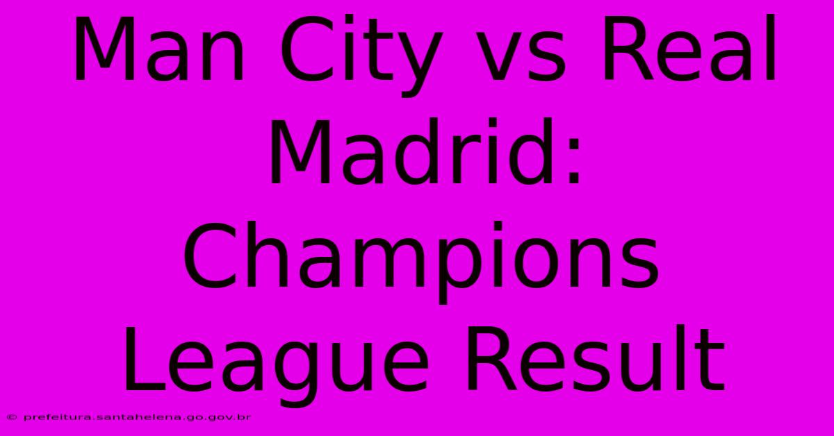 Man City Vs Real Madrid: Champions League Result Man City Vs Real Madrid: Champions League Result