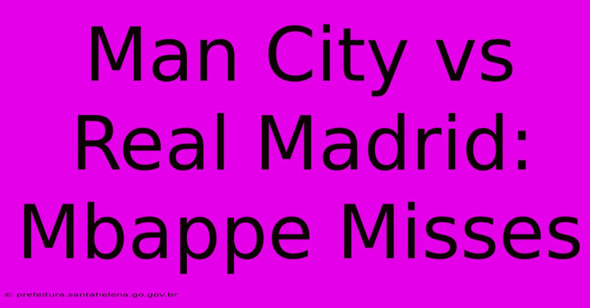 Man City Vs Real Madrid: Mbappe Misses Man City Vs Real Madrid: Mbappe Misses