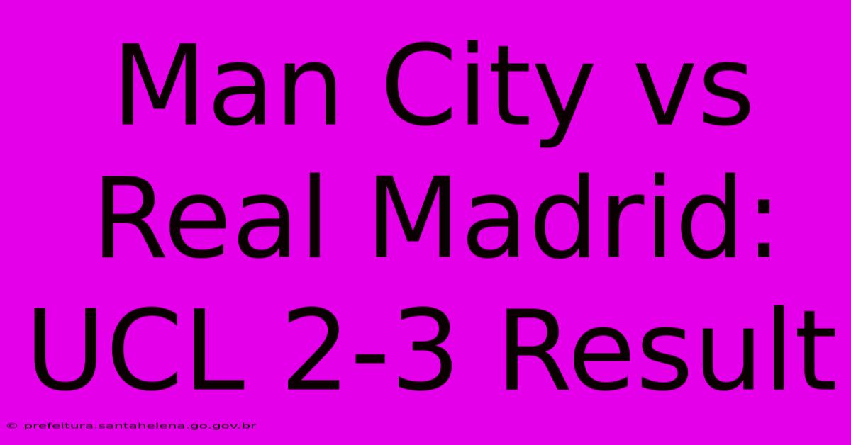 Man City Vs Real Madrid: UCL 2-3 Result Man City Vs Real Madrid: UCL 2-3 Result