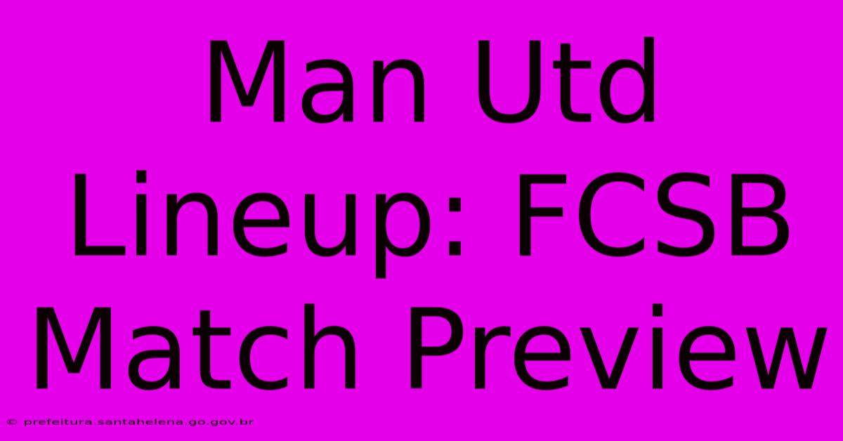 Man Utd Lineup: FCSB Match Preview Man Utd Lineup: FCSB Match Preview