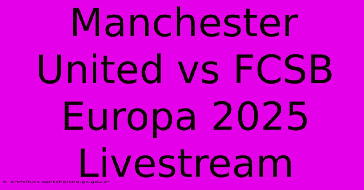 Manchester United Vs FCSB Europa 2025 Livestream Manchester United Vs FCSB Europa 2025 Livestream