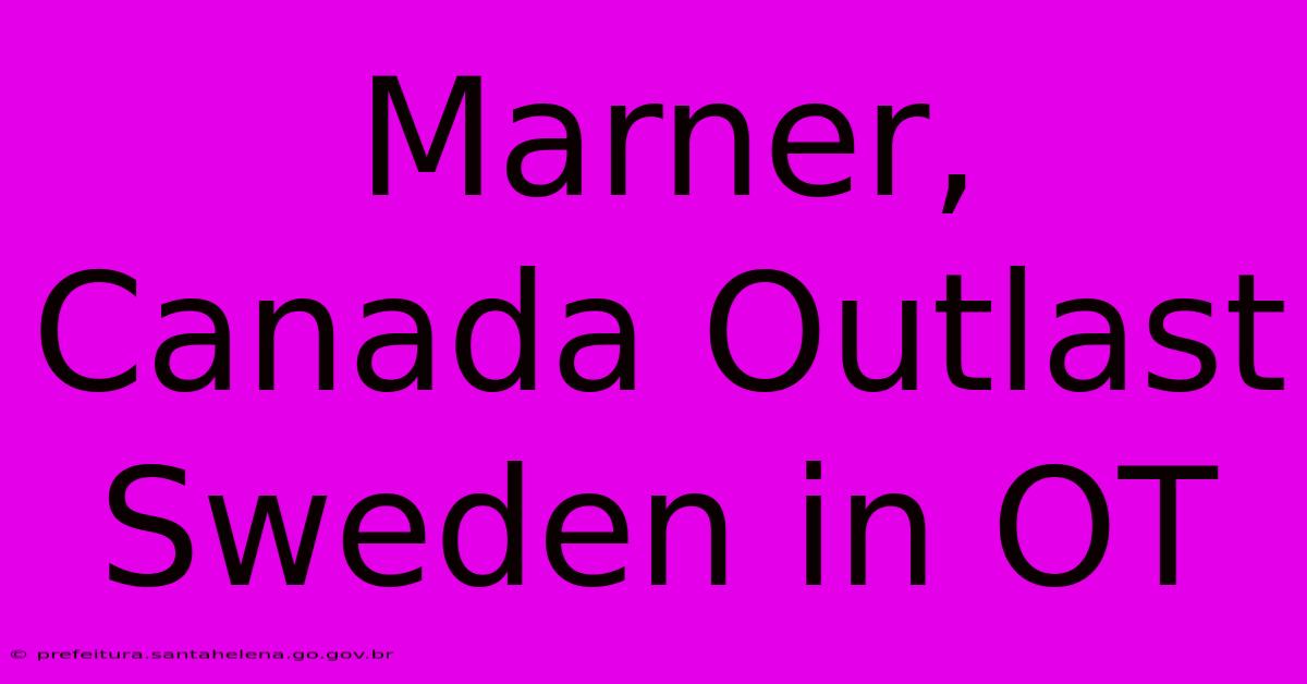 Marner, Canada Outlast Sweden In OT Marner, Canada Outlast Sweden In OT