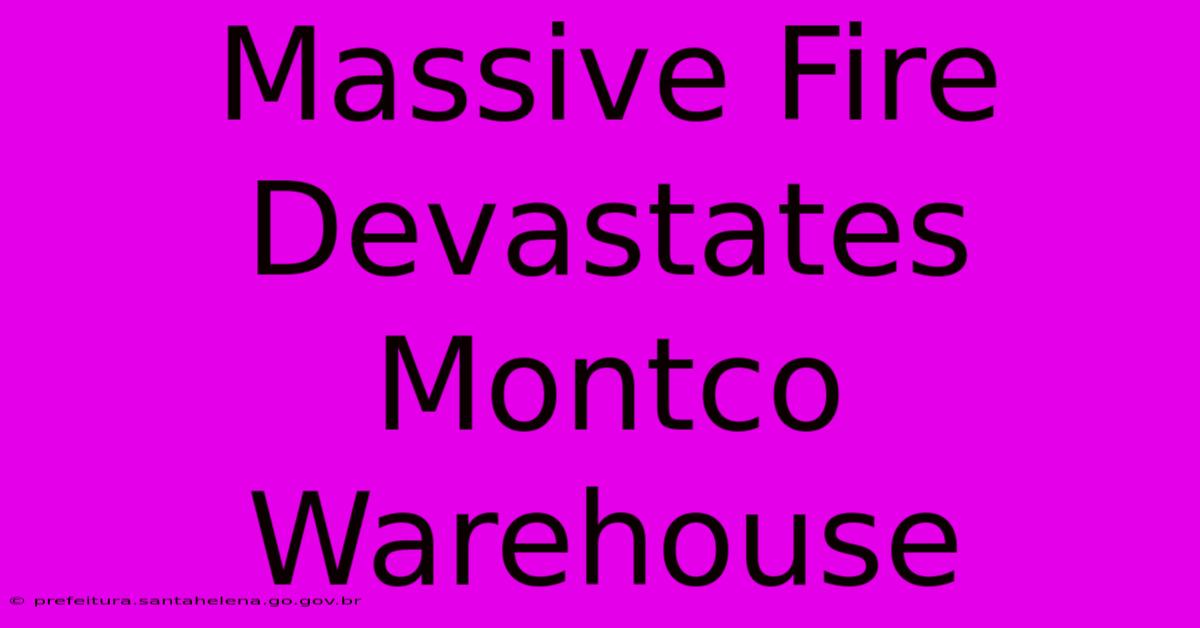 Massive Fire Devastates Montco Warehouse Massive Fire Devastates Montco Warehouse