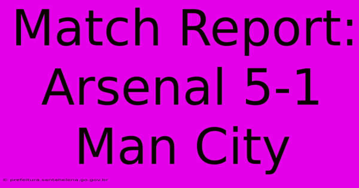 Match Report: Arsenal 5-1 Man City