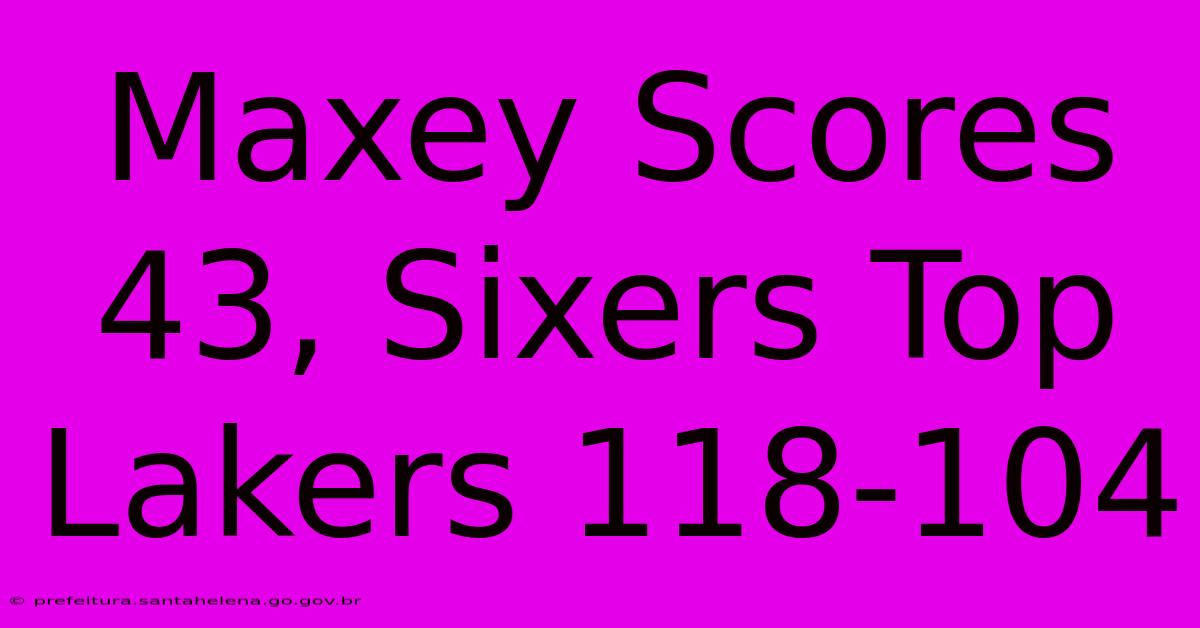 Maxey Scores 43, Sixers Top Lakers 118-104