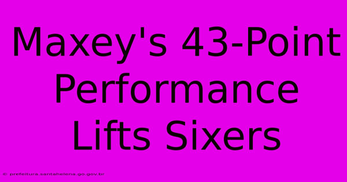 Maxey's 43-Point Performance Lifts Sixers