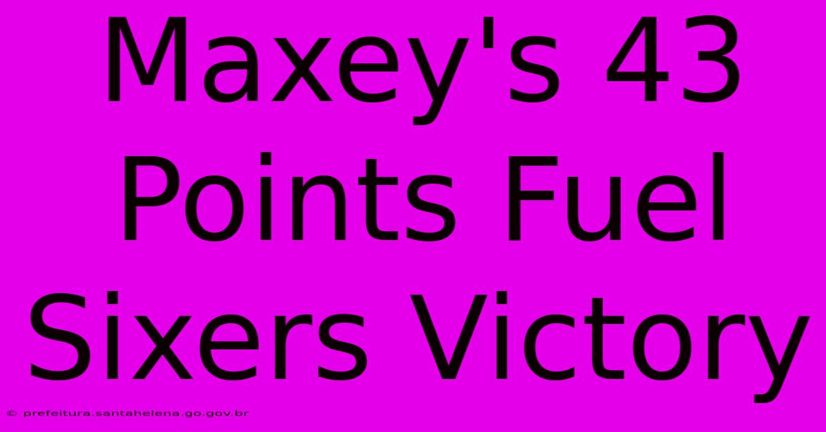 Maxey's 43 Points Fuel Sixers Victory