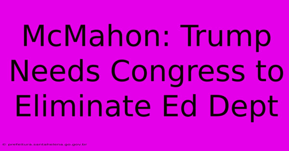 McMahon: Trump Needs Congress To Eliminate Ed Dept McMahon: Trump Needs Congress To Eliminate Ed Dept