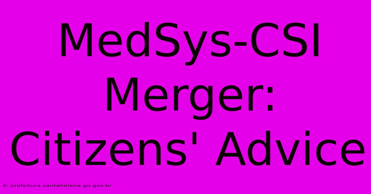 MedSys-CSI Merger: Citizens' Advice