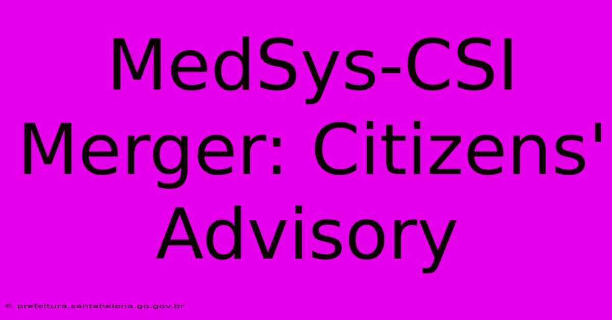 MedSys-CSI Merger: Citizens' Advisory