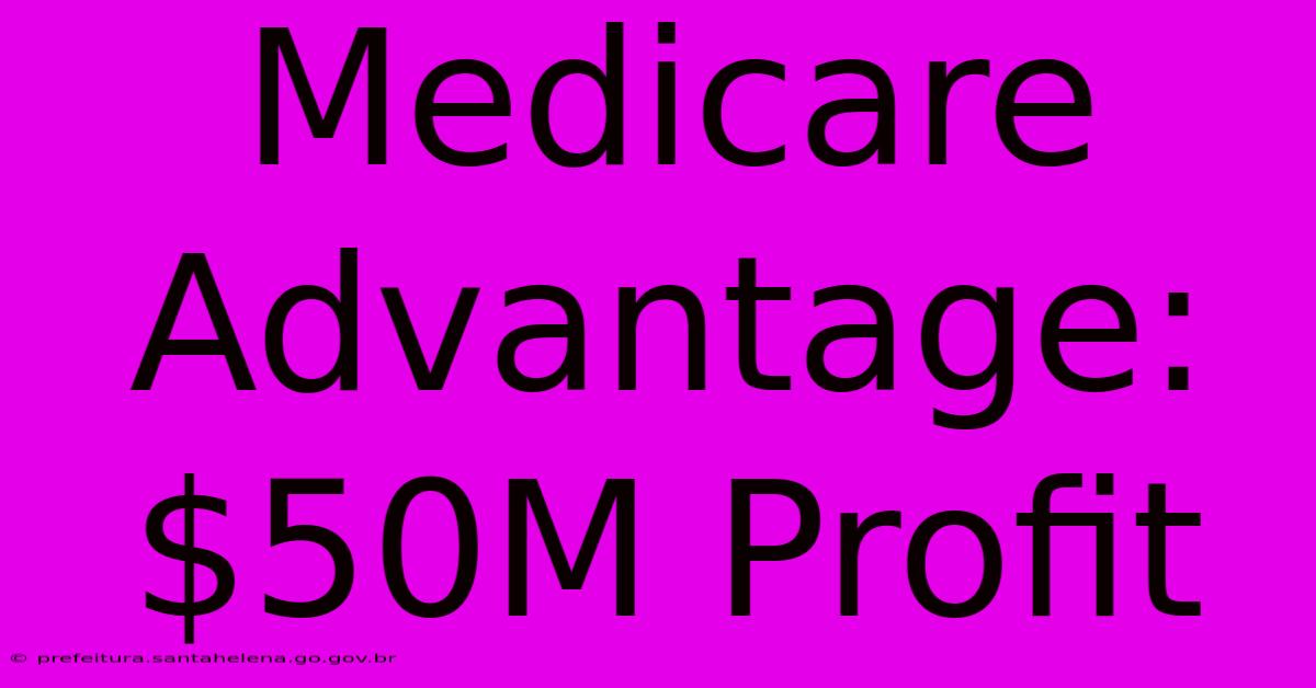 Medicare Advantage: $50M Profit