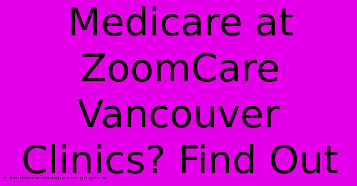 Medicare At ZoomCare Vancouver Clinics? Find Out