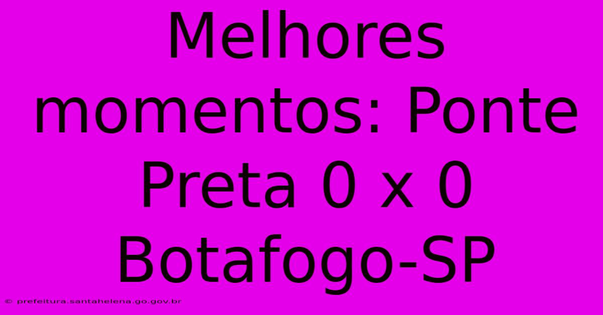 Melhores Momentos: Ponte Preta 0 X 0 Botafogo-SP Melhores Momentos: Ponte Preta 0 X 0 Botafogo-SP
