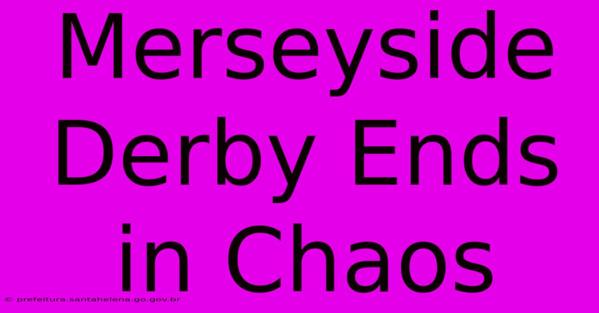 Merseyside Derby Ends In Chaos Merseyside Derby Ends In Chaos