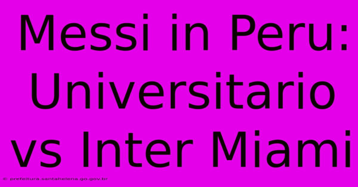 Messi In Peru: Universitario Vs Inter Miami