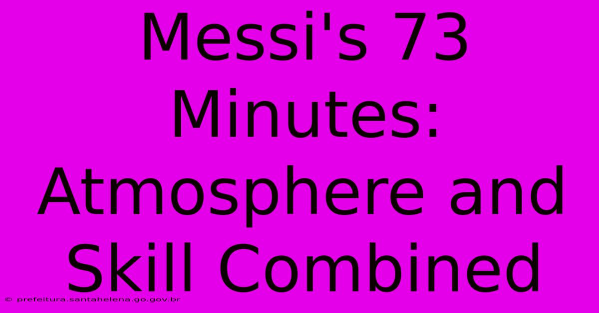 Messi's 73 Minutes: Atmosphere And Skill Combined