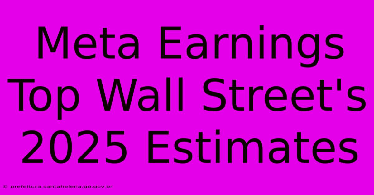 Meta Earnings Top Wall Street's 2025 Estimates