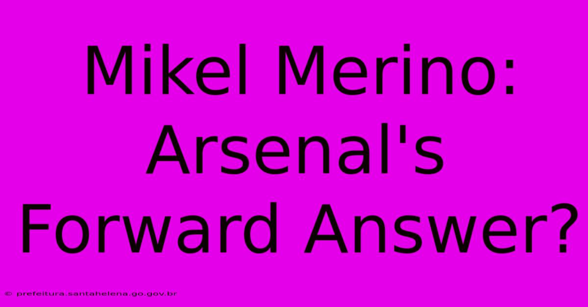 Mikel Merino: Arsenal's Forward Answer? Mikel Merino: Arsenal's Forward Answer?