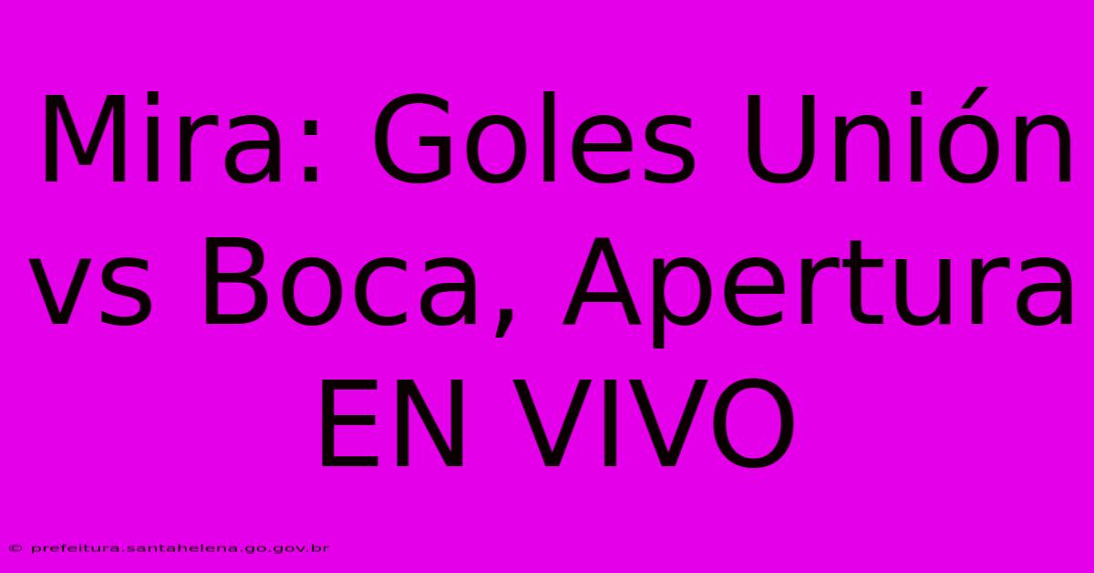 Mira: Goles Unión Vs Boca, Apertura EN VIVO