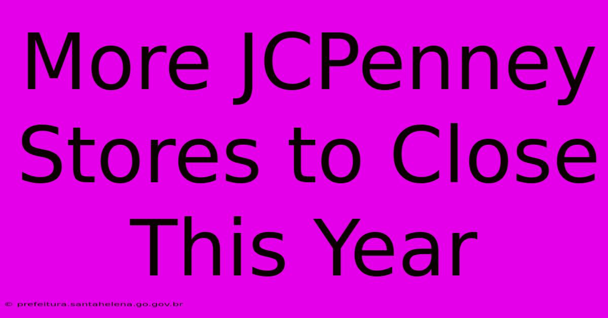 More JCPenney Stores To Close This Year More JCPenney Stores To Close This Year