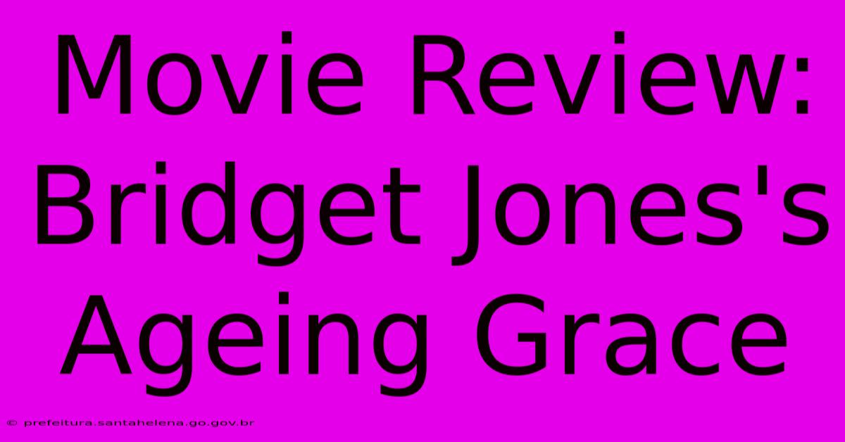 Movie Review: Bridget Jones's Ageing Grace Movie Review: Bridget Jones's Ageing Grace