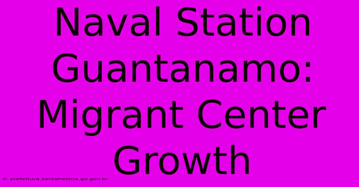 Naval Station Guantanamo: Migrant Center Growth