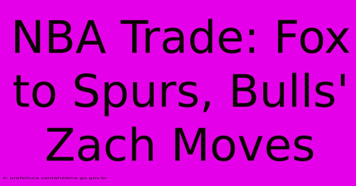 NBA Trade: Fox To Spurs, Bulls' Zach Moves