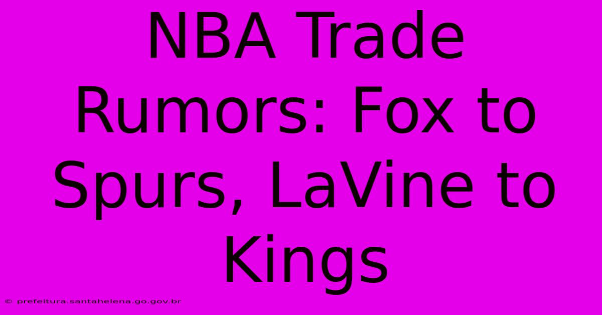 NBA Trade Rumors: Fox To Spurs, LaVine To Kings