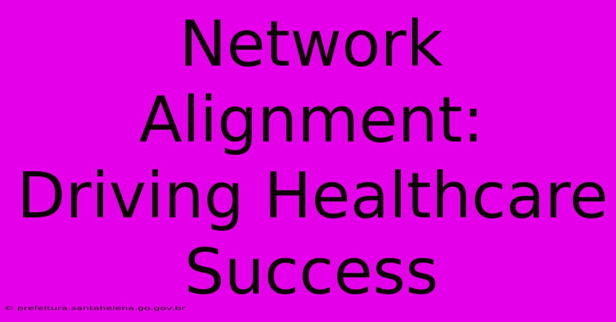 Network Alignment:  Driving Healthcare Success