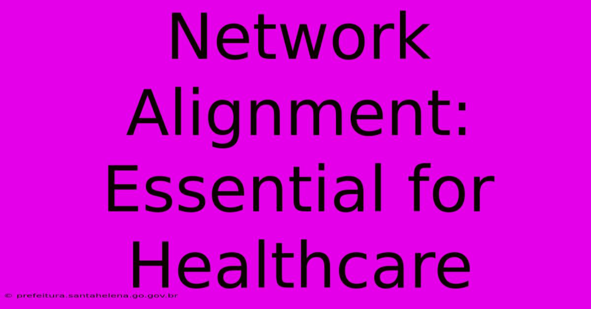 Network Alignment:  Essential For Healthcare