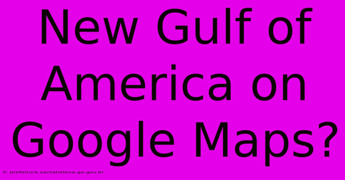 New Gulf Of America On Google Maps?