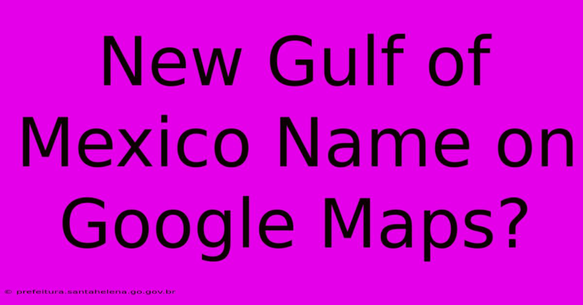 New Gulf Of Mexico Name On Google Maps?