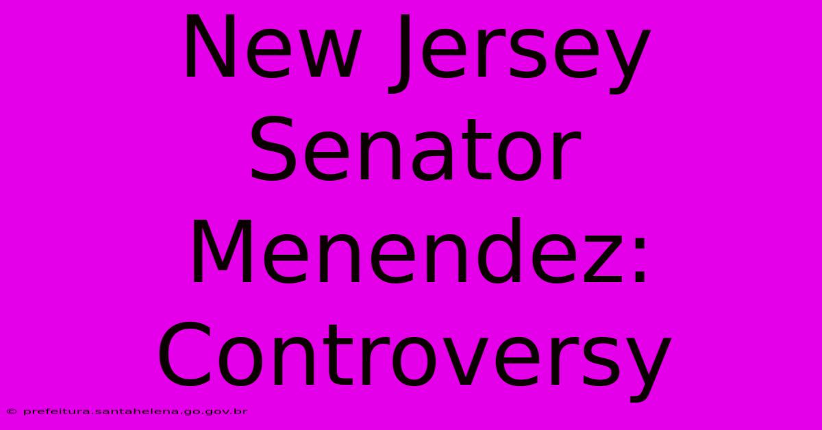 New Jersey Senator Menendez: Controversy