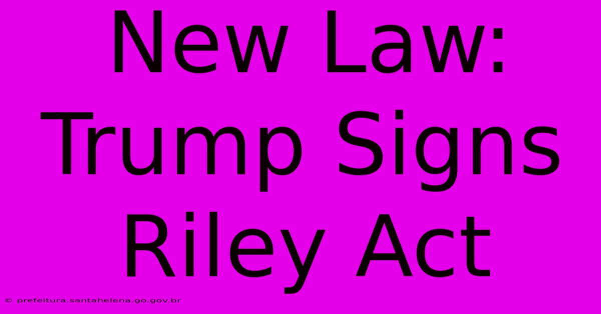 New Law: Trump Signs Riley Act