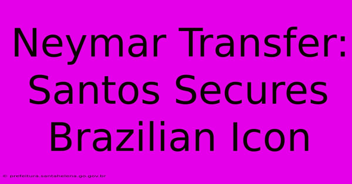 Neymar Transfer: Santos Secures Brazilian Icon Neymar Transfer: Santos Secures Brazilian Icon