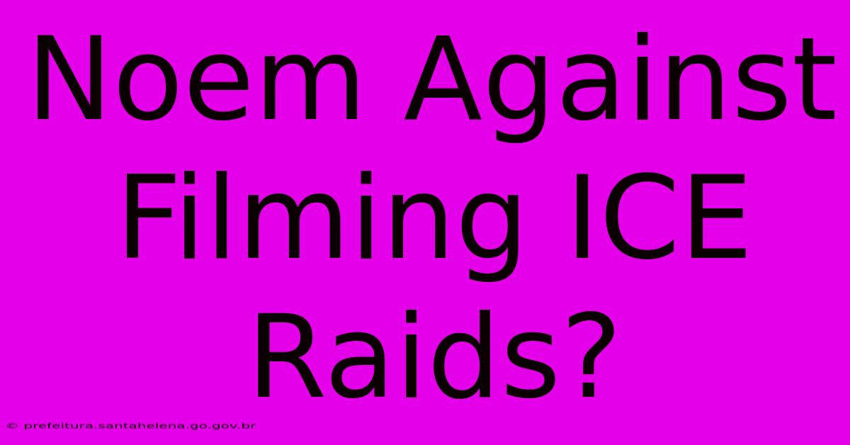 Noem Against Filming ICE Raids?