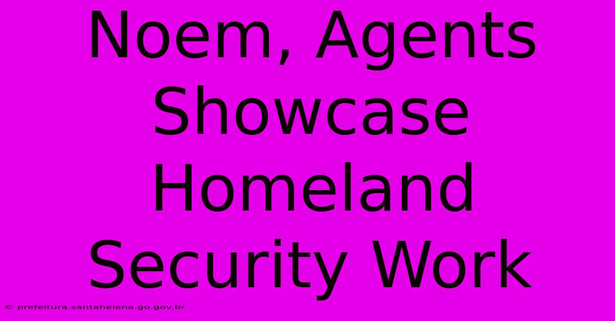 Noem, Agents Showcase Homeland Security Work