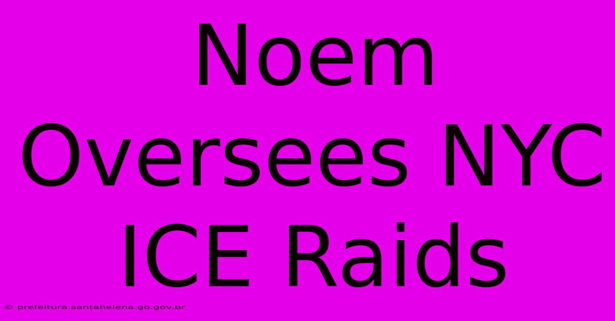 Noem Oversees NYC ICE Raids