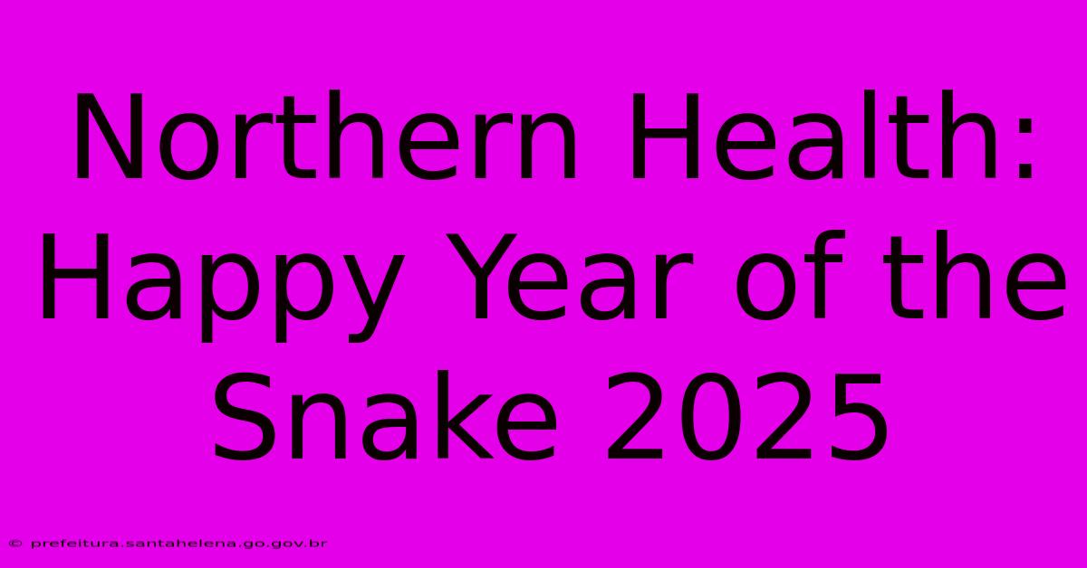 Northern Health: Happy Year Of The Snake 2025