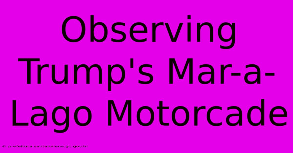 Observing Trump's Mar-a-Lago Motorcade