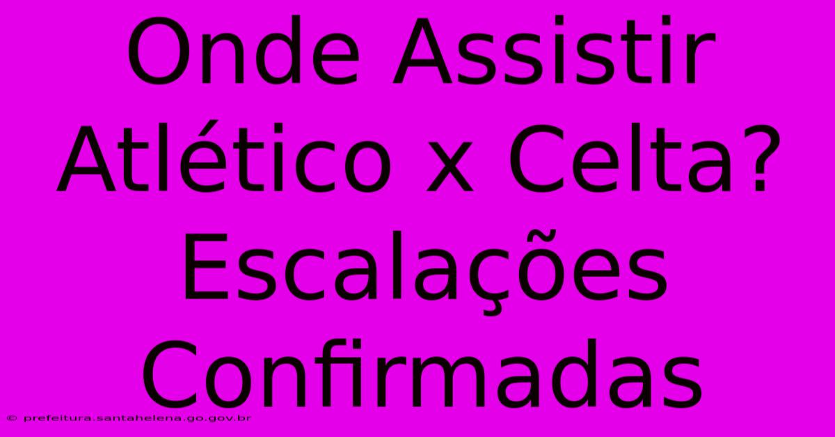 Onde Assistir Atlético X Celta? Escalações Confirmadas Onde Assistir Atlético X Celta? Escalações Confirmadas