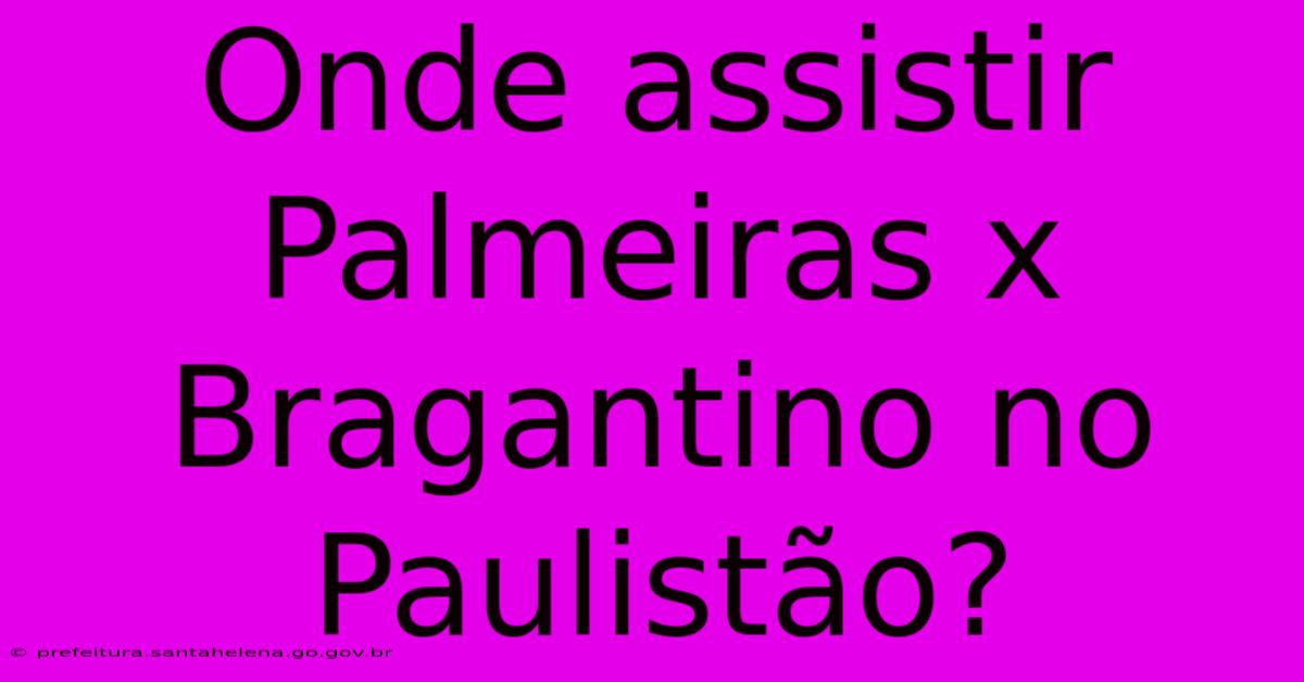 Onde Assistir Palmeiras X Bragantino No Paulistão?