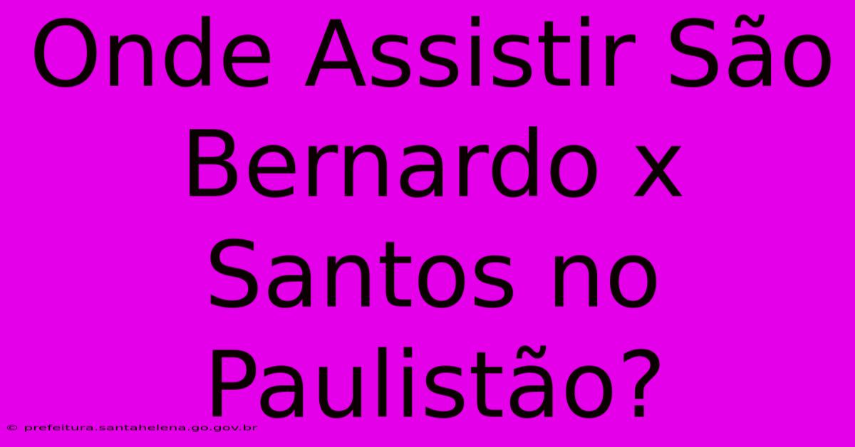 Onde Assistir São Bernardo X Santos No Paulistão?