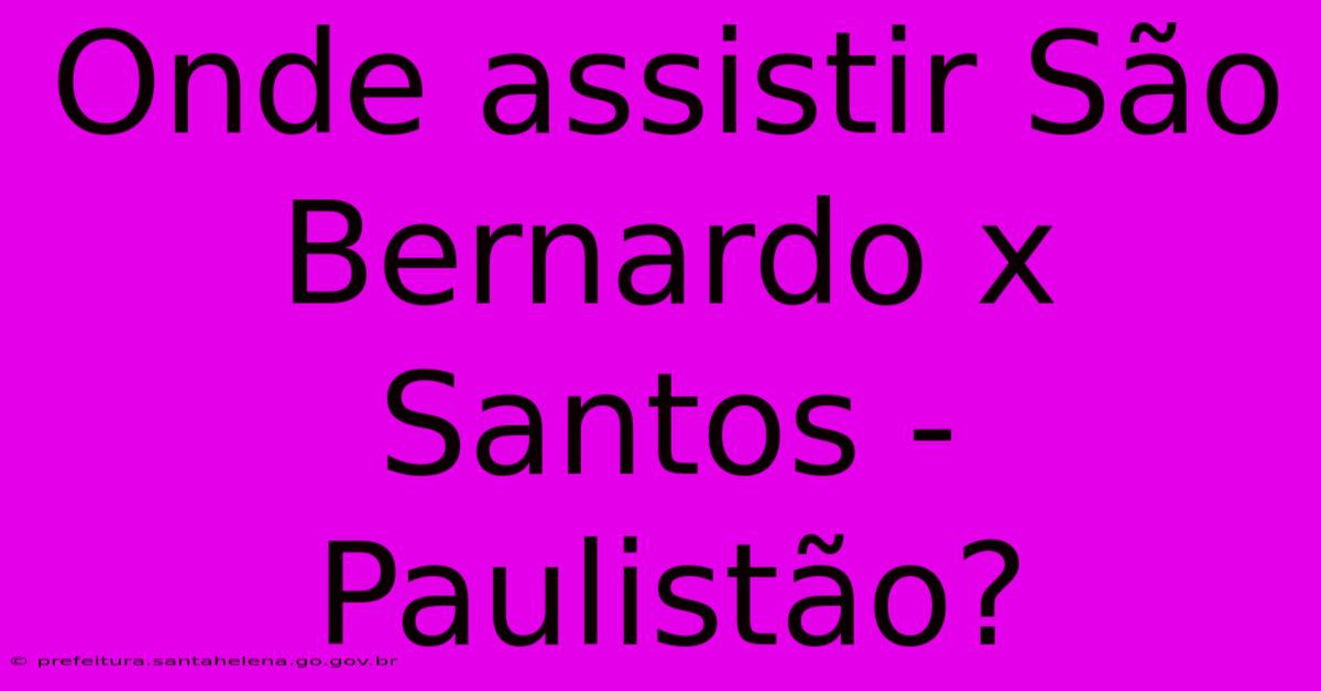 Onde Assistir São Bernardo X Santos - Paulistão?