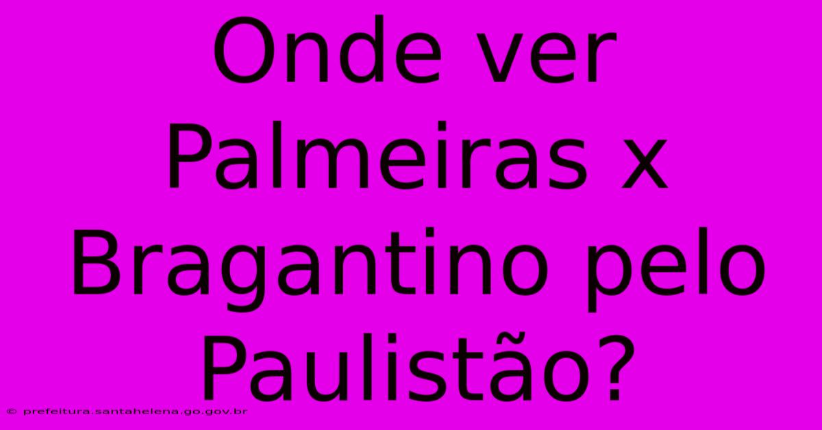 Onde Ver Palmeiras X Bragantino Pelo Paulistão?