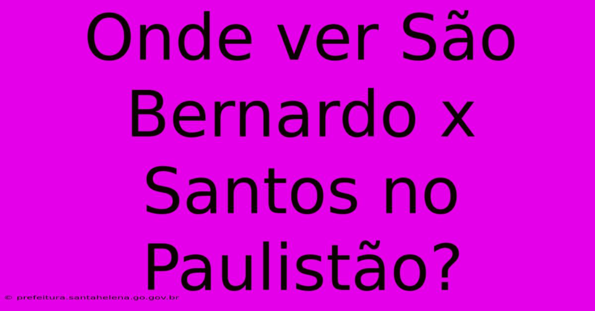 Onde Ver São Bernardo X Santos No Paulistão?