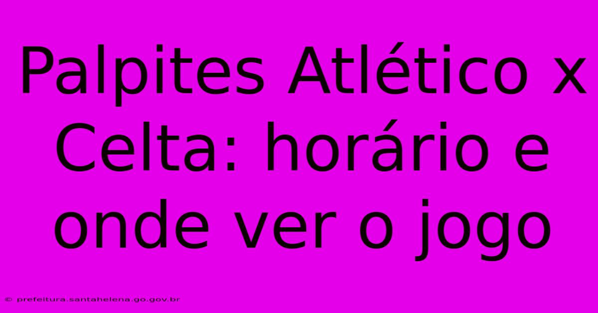 Palpites Atlético X Celta: Horário E Onde Ver O Jogo Palpites Atlético X Celta: Horário E Onde Ver O Jogo